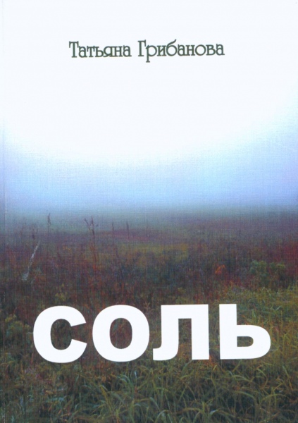 Татьяна Грибанова. «Соль» – Орёл: ПФ «Картуш», 2014 – 185 с. Татьяна Грибанова. «Соль» – Орёл: ПФ «Картуш», 2014 – 185 с.