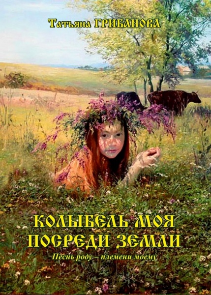 Татьяна Грибанова. «Колыбель моя посреди земли. Песнь роду-племени моему» – Орёл : ПФ «Картушь», 2015. – 404 с. Татьяна Грибанова. «Колыбель моя посреди земли. Песнь роду-племени моему» – Орёл : ПФ «Картушь», 2015. – 404 с.